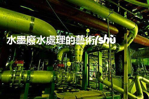 水墨廢水處理的藝術(shù)與科技：一場環(huán)保的華麗變奏？